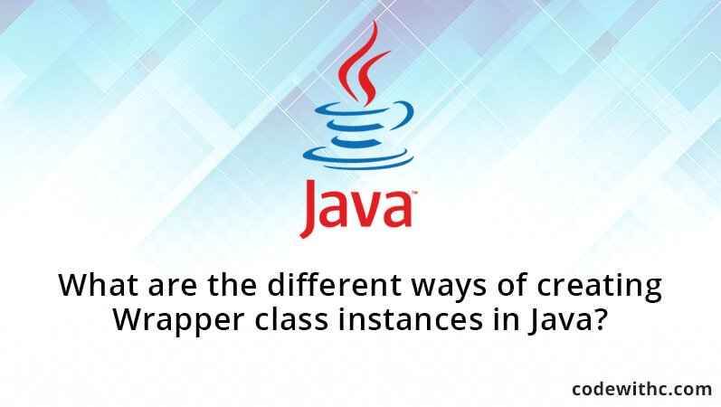 What are the different ways of creating Wrapper class instances in Java?