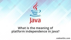 What is the meaning of platform independence in Java What-is-the-meaning-of-platform-independence-in-Java