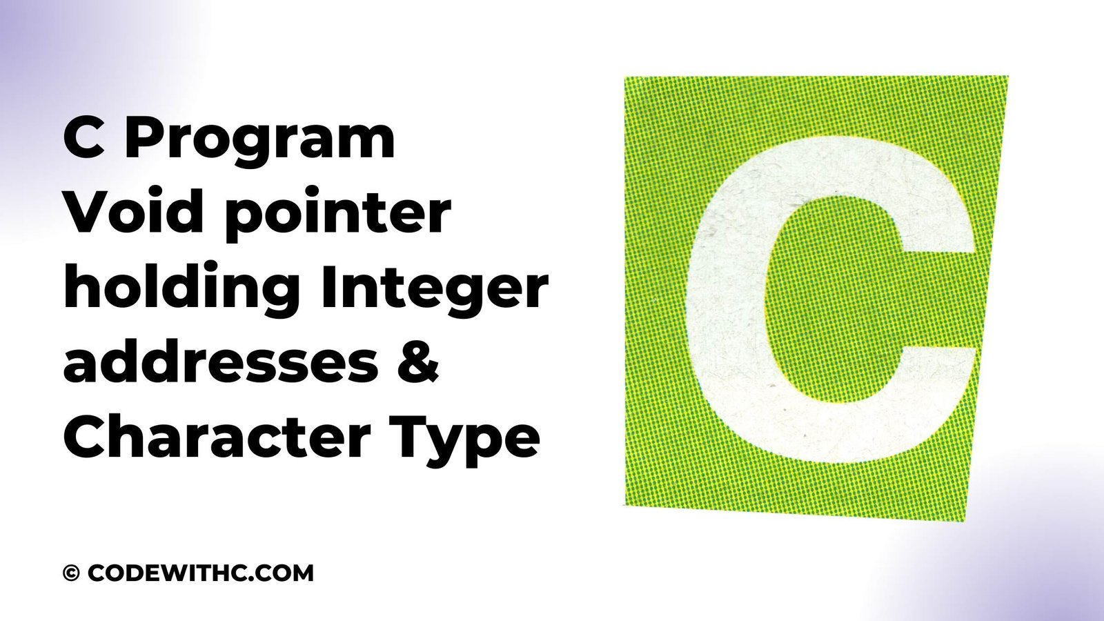 C Program Void pointer holding Integer addresses & Character Type